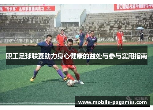 职工足球联赛助力身心健康的益处与参与实用指南 职工足球联赛助力身心健康的益处与参与实用指南