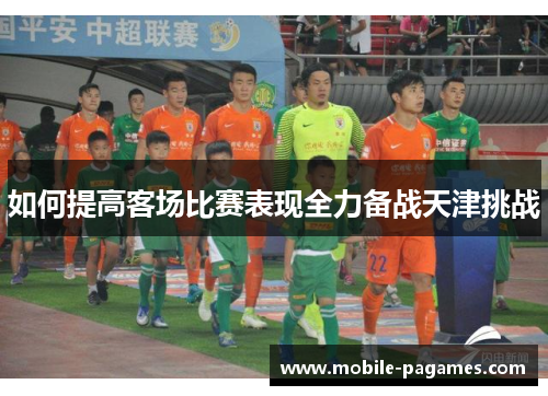 如何提高客场比赛表现全力备战天津挑战 如何提高客场比赛表现全力备战天津挑战