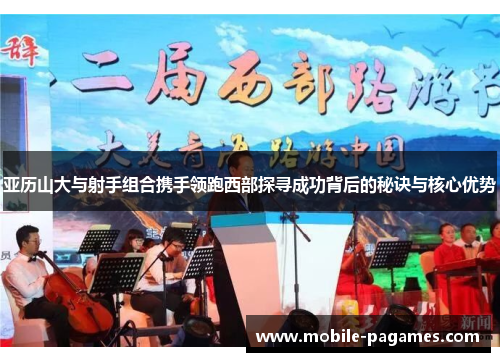 亚历山大与射手组合携手领跑西部探寻成功背后的秘诀与核心优势 亚历山大与射手组合携手领跑西部探寻成功背后的秘诀与核心优势