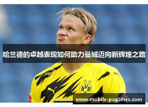 哈兰德的卓越表现如何助力曼城迈向新辉煌之路 哈兰德的卓越表现如何助力曼城迈向新辉煌之路