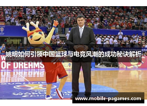 姚明如何引领中国篮球与电竞风潮的成功秘诀解析 姚明如何引领中国篮球与电竞风潮的成功秘诀解析