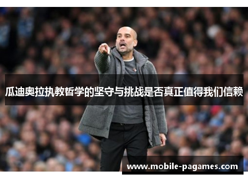 瓜迪奥拉执教哲学的坚守与挑战是否真正值得我们信赖 瓜迪奥拉执教哲学的坚守与挑战是否真正值得我们信赖