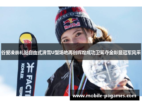 谷爱凌崇礼站自由式滑雪U型场地再创辉煌成功卫冕夺金彰显冠军风采 谷爱凌崇礼站自由式滑雪U型场地再创辉煌成功卫冕夺金彰显冠军风采
