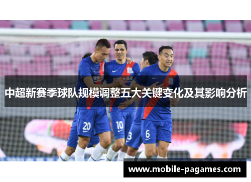 中超新赛季球队规模调整五大关键变化及其影响分析 中超新赛季球队规模调整五大关键变化及其影响分析