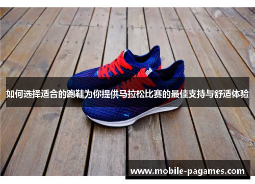 如何选择适合的跑鞋为你提供马拉松比赛的最佳支持与舒适体验 如何选择适合的跑鞋为你提供马拉松比赛的最佳支持与舒适体验