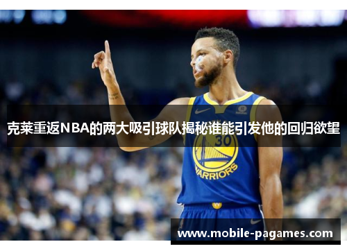克莱重返NBA的两大吸引球队揭秘谁能引发他的回归欲望 克莱重返NBA的两大吸引球队揭秘谁能引发他的回归欲望