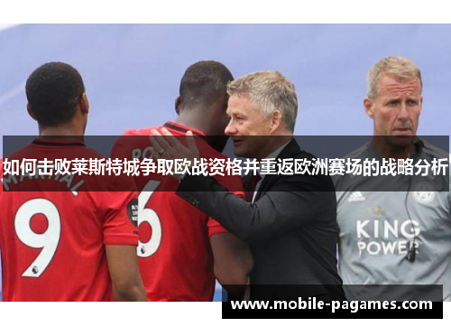 如何击败莱斯特城争取欧战资格并重返欧洲赛场的战略分析 如何击败莱斯特城争取欧战资格并重返欧洲赛场的战略分析