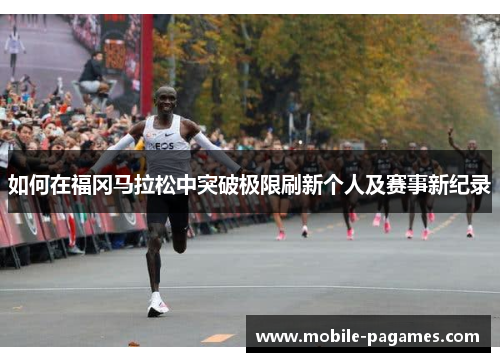 如何在福冈马拉松中突破极限刷新个人及赛事新纪录