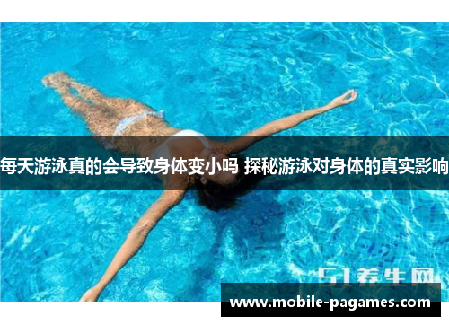 每天游泳真的会导致身体变小吗 探秘游泳对身体的真实影响 每天游泳真的会导致身体变小吗 探秘游泳对身体的真实影响