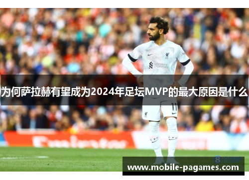 为何萨拉赫有望成为2024年足坛MVP的最大原因是什么 为何萨拉赫有望成为2024年足坛MVP的最大原因是什么