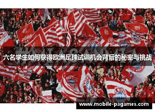 六名学生如何获得欧洲足球试训机会背后的秘密与挑战 六名学生如何获得欧洲足球试训机会背后的秘密与挑战