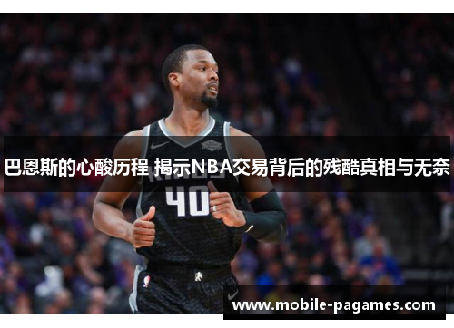 巴恩斯的心酸历程 揭示NBA交易背后的残酷真相与无奈 巴恩斯的心酸历程 揭示NBA交易背后的残酷真相与无奈