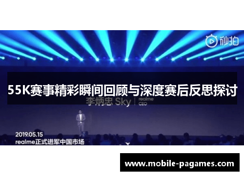55K赛事精彩瞬间回顾与深度赛后反思探讨 55K赛事精彩瞬间回顾与深度赛后反思探讨