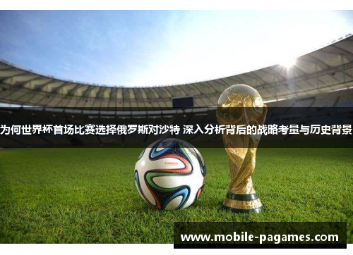 为何世界杯首场比赛选择俄罗斯对沙特 深入分析背后的战略考量与历史背景 为何世界杯首场比赛选择俄罗斯对沙特 深入分析背后的战略考量与历史背景