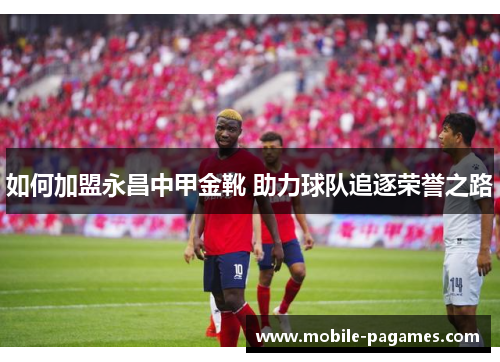 如何加盟永昌中甲金靴 助力球队追逐荣誉之路