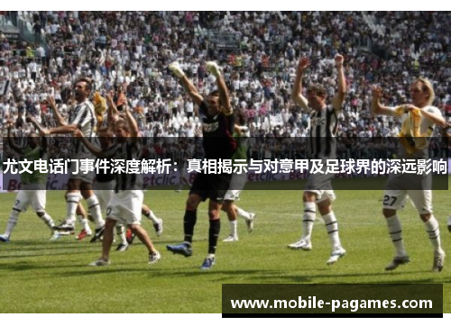 尤文电话门事件深度解析:真相揭示与对意甲及足球界的深远影响 尤文电话门事件深度解析:真相揭示与对意甲及足球界的深远影响