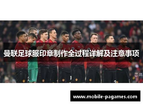 曼联足球服印章制作全过程详解及注意事项 曼联足球服印章制作全过程详解及注意事项