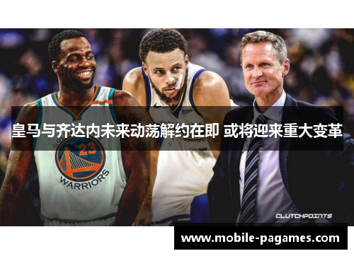 皇马与齐达内未来动荡解约在即 或将迎来重大变革 皇马与齐达内未来动荡解约在即 或将迎来重大变革