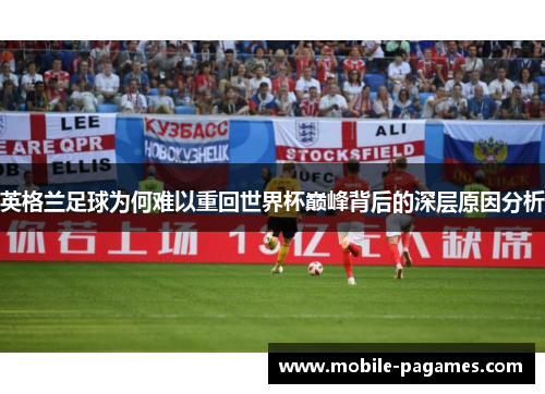 英格兰足球为何难以重回世界杯巅峰背后的深层原因分析 英格兰足球为何难以重回世界杯巅峰背后的深层原因分析