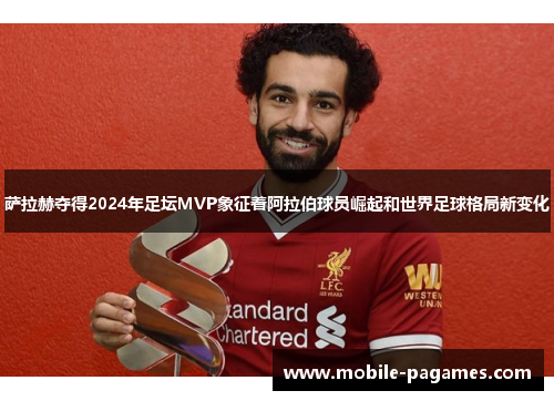 萨拉赫夺得2024年足坛MVP象征着阿拉伯球员崛起和世界足球格局新变化 萨拉赫夺得2024年足坛MVP象征着阿拉伯球员崛起和世界足球格局新变化