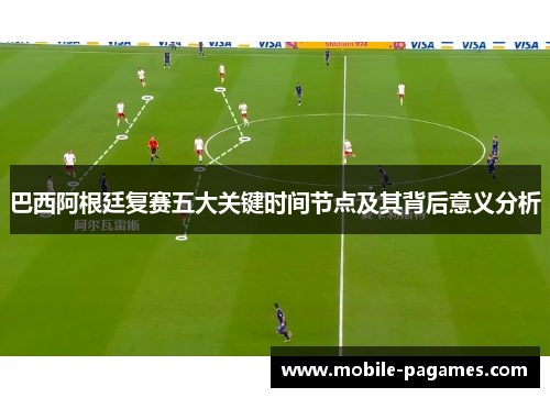 巴西阿根廷复赛五大关键时间节点及其背后意义分析