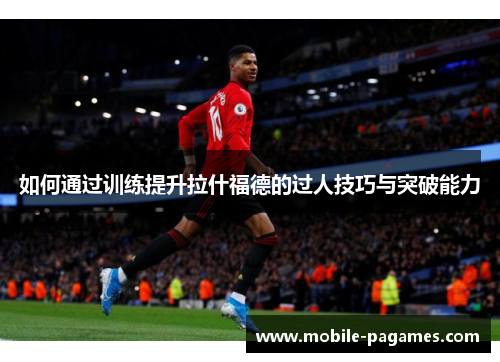 如何通过训练提升拉什福德的过人技巧与突破能力 如何通过训练提升拉什福德的过人技巧与突破能力