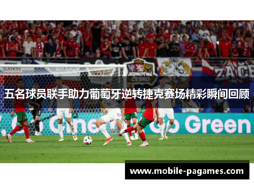 五名球员联手助力葡萄牙逆转捷克赛场精彩瞬间回顾 五名球员联手助力葡萄牙逆转捷克赛场精彩瞬间回顾