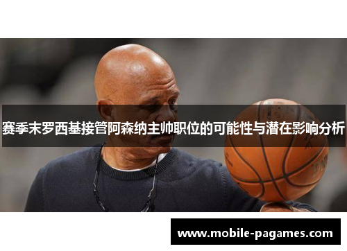 赛季末罗西基接管阿森纳主帅职位的可能性与潜在影响分析