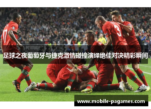 足球之夜葡萄牙与捷克激情碰撞演绎绝佳对决精彩瞬间 足球之夜葡萄牙与捷克激情碰撞演绎绝佳对决精彩瞬间
