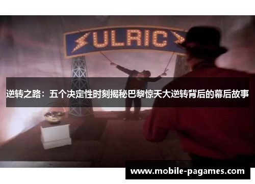 逆转之路:五个决定性时刻揭秘巴黎惊天大逆转背后的幕后故事 逆转之路:五个决定性时刻揭秘巴黎惊天大逆转背后的幕后故事