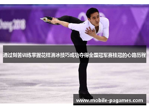 通过刻苦训练掌握花样滑冰技巧成功夺得全国冠军赛桂冠的心路历程 通过刻苦训练掌握花样滑冰技巧成功夺得全国冠军赛桂冠的心路历程