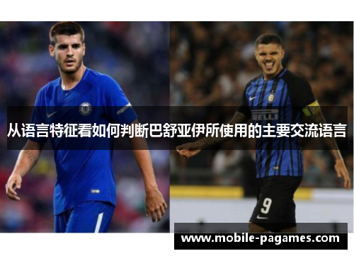 从语言特征看如何判断巴舒亚伊所使用的主要交流语言