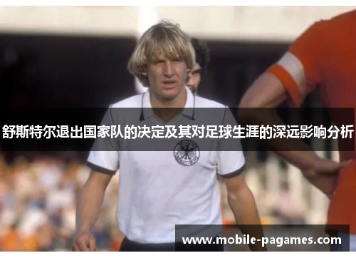 舒斯特尔退出国家队的决定及其对足球生涯的深远影响分析 舒斯特尔退出国家队的决定及其对足球生涯的深远影响分析