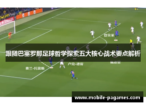 跟随巴塞罗那足球哲学探索五大核心战术要点解析 跟随巴塞罗那足球哲学探索五大核心战术要点解析