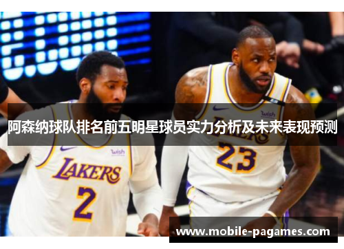 阿森纳球队排名前五明星球员实力分析及未来表现预测 阿森纳球队排名前五明星球员实力分析及未来表现预测