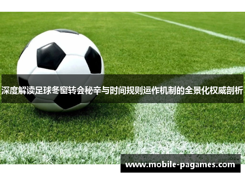 深度解读足球冬窗转会秘辛与时间规则运作机制的全景化权威剖析