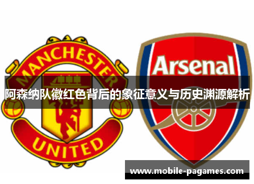 阿森纳队徽红色背后的象征意义与历史渊源解析