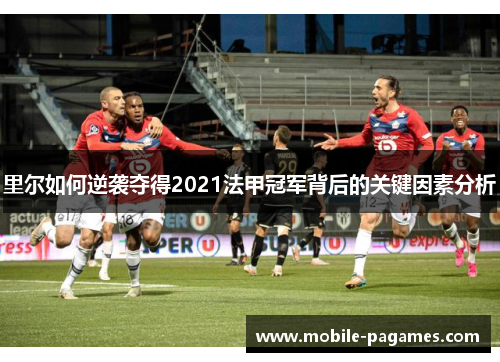 里尔如何逆袭夺得2021法甲冠军背后的关键因素分析