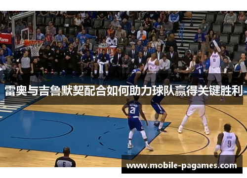 雷奥与吉鲁默契配合如何助力球队赢得关键胜利