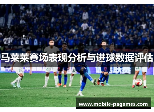 马莱莱赛场表现分析与进球数据评估 马莱莱赛场表现分析与进球数据评估