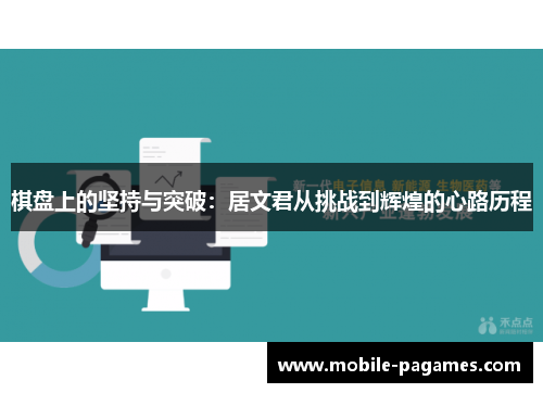 棋盘上的坚持与突破:居文君从挑战到辉煌的心路历程 棋盘上的坚持与突破:居文君从挑战到辉煌的心路历程
