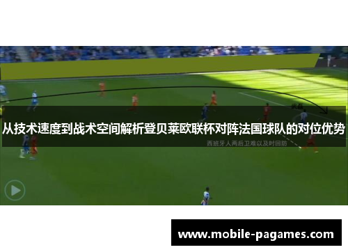 从技术速度到战术空间解析登贝莱欧联杯对阵法国球队的对位优势 从技术速度到战术空间解析登贝莱欧联杯对阵法国球队的对位优势