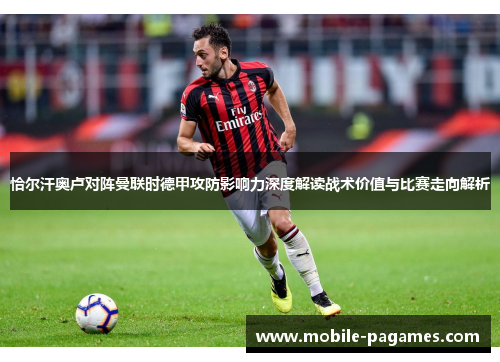 恰尔汗奥卢对阵曼联时德甲攻防影响力深度解读战术价值与比赛走向解析