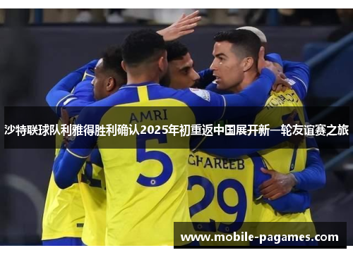 沙特联球队利雅得胜利确认2025年初重返中国展开新一轮友谊赛之旅