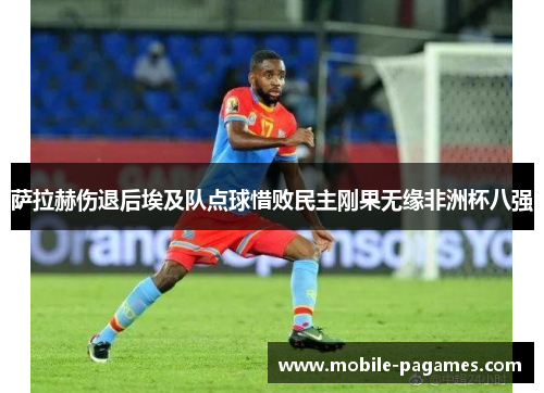 萨拉赫伤退后埃及队点球惜败民主刚果无缘非洲杯八强