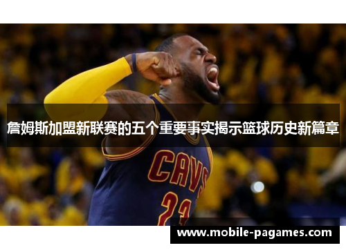 詹姆斯加盟新联赛的五个重要事实揭示篮球历史新篇章