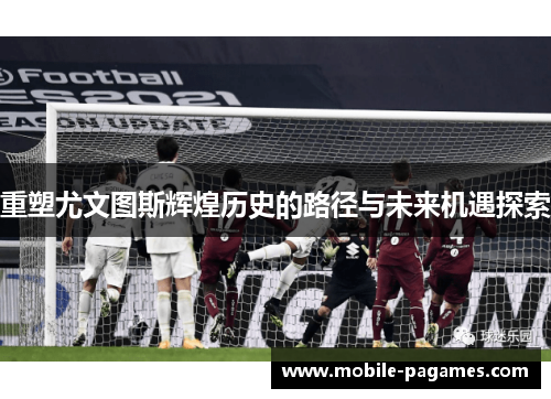 重塑尤文图斯辉煌历史的路径与未来机遇探索