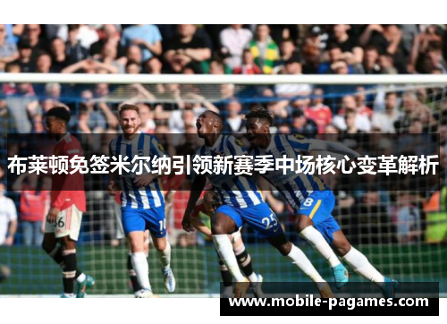 布莱顿免签米尔纳引领新赛季中场核心变革解析 布莱顿免签米尔纳引领新赛季中场核心变革解析