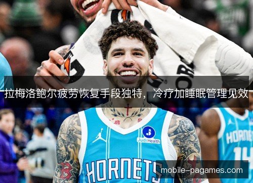 拉梅洛鲍尔疲劳恢复手段独特，冷疗加睡眠管理见效