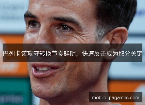巴列卡诺攻守转换节奏鲜明,快速反击成为取分关键 巴列卡诺攻守转换节奏鲜明,快速反击成为取分关键